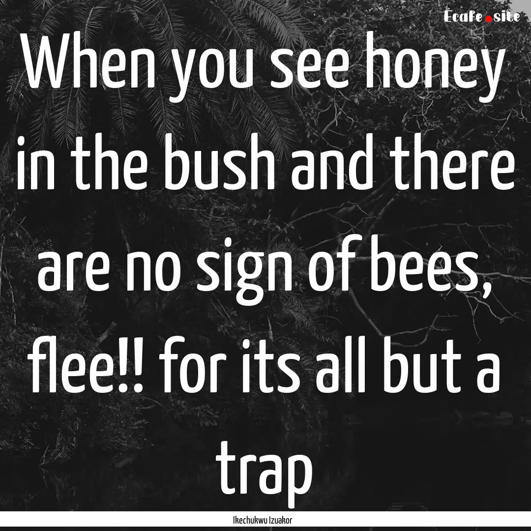 When you see honey in the bush and there.... : Quote by Ikechukwu Izuakor