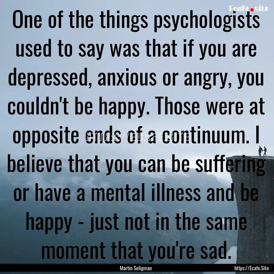 One of the things psychologists used to say.... : Quote by Martin Seligman