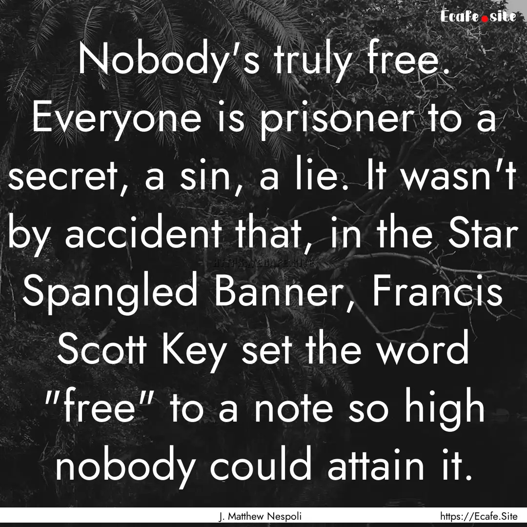 Nobody's truly free. Everyone is prisoner.... : Quote by J. Matthew Nespoli