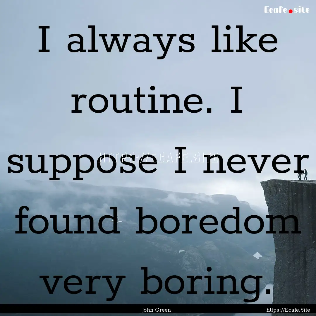 I always like routine. I suppose I never.... : Quote by John Green