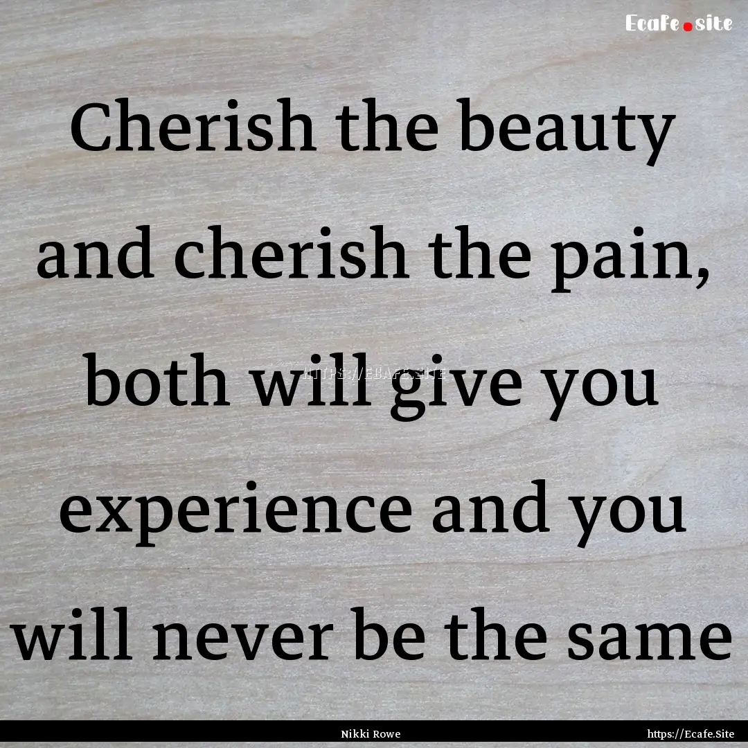 Cherish the beauty and cherish the pain,.... : Quote by Nikki Rowe