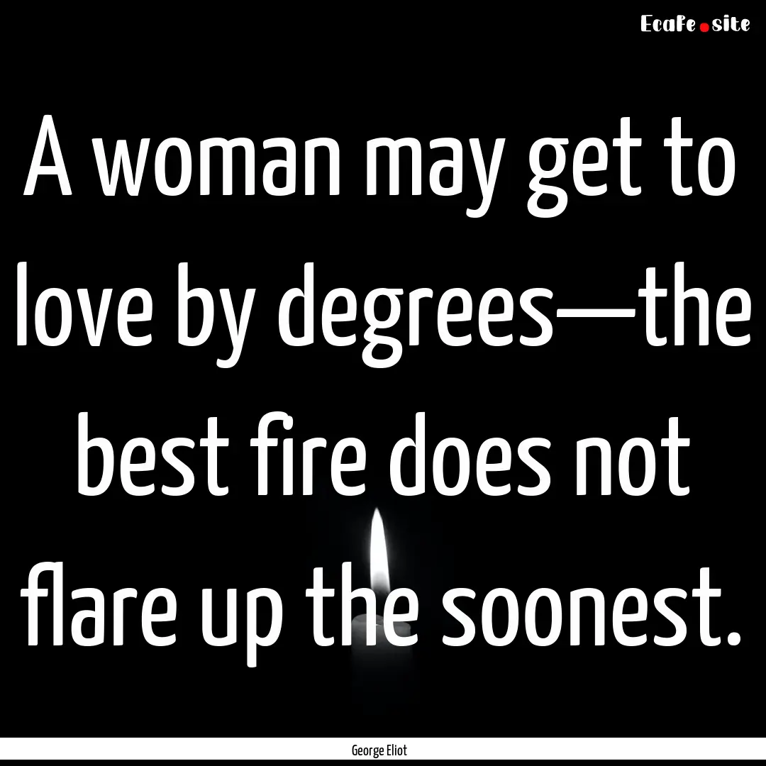 A woman may get to love by degrees—the.... : Quote by George Eliot