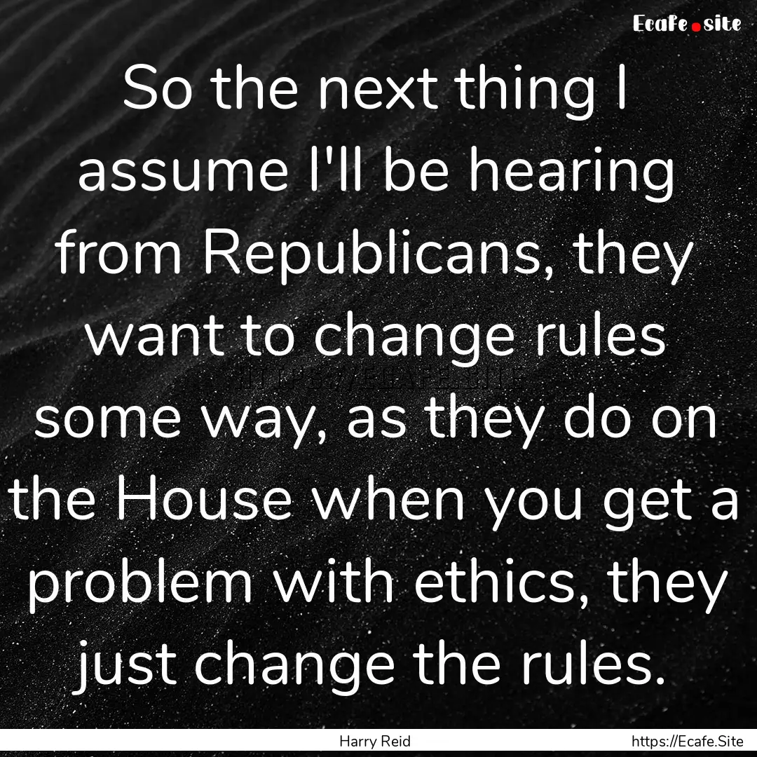 So the next thing I assume I'll be hearing.... : Quote by Harry Reid