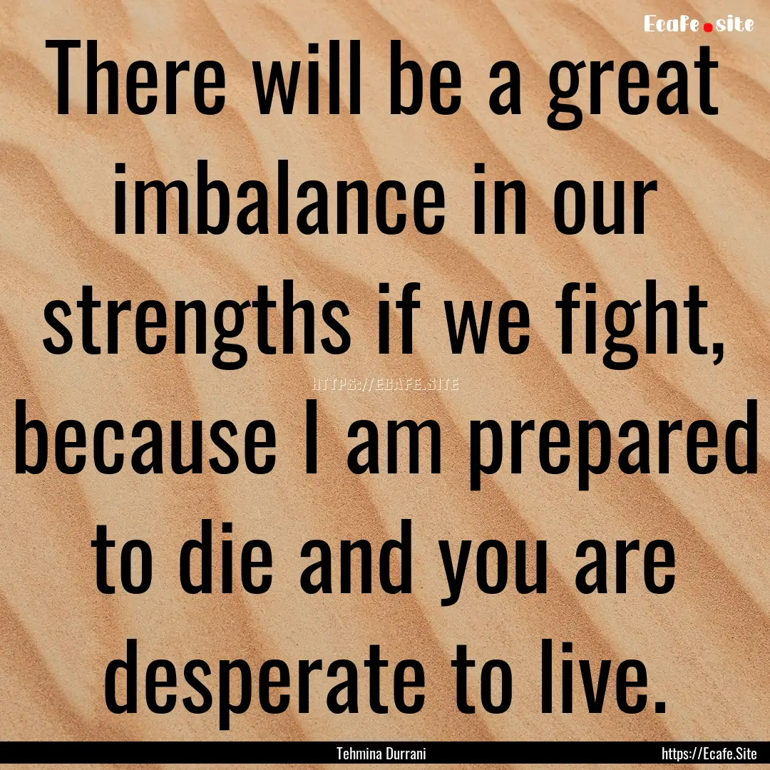 There will be a great imbalance in our strengths.... : Quote by Tehmina Durrani