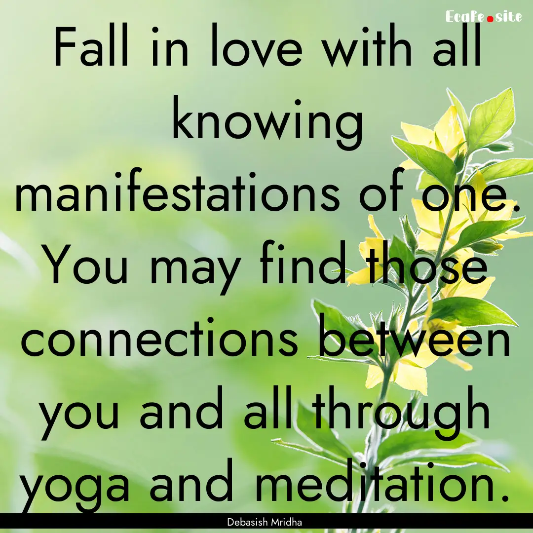 Fall in love with all knowing manifestations.... : Quote by Debasish Mridha