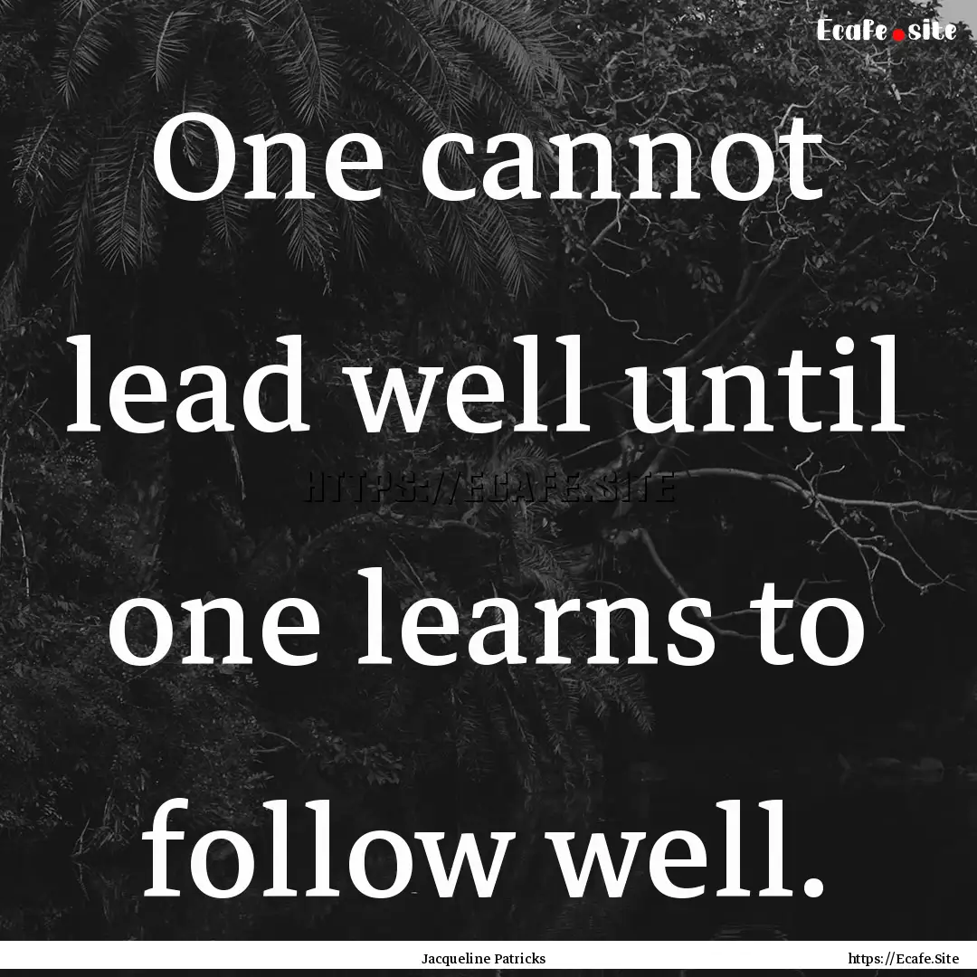 One cannot lead well until one learns to.... : Quote by Jacqueline Patricks