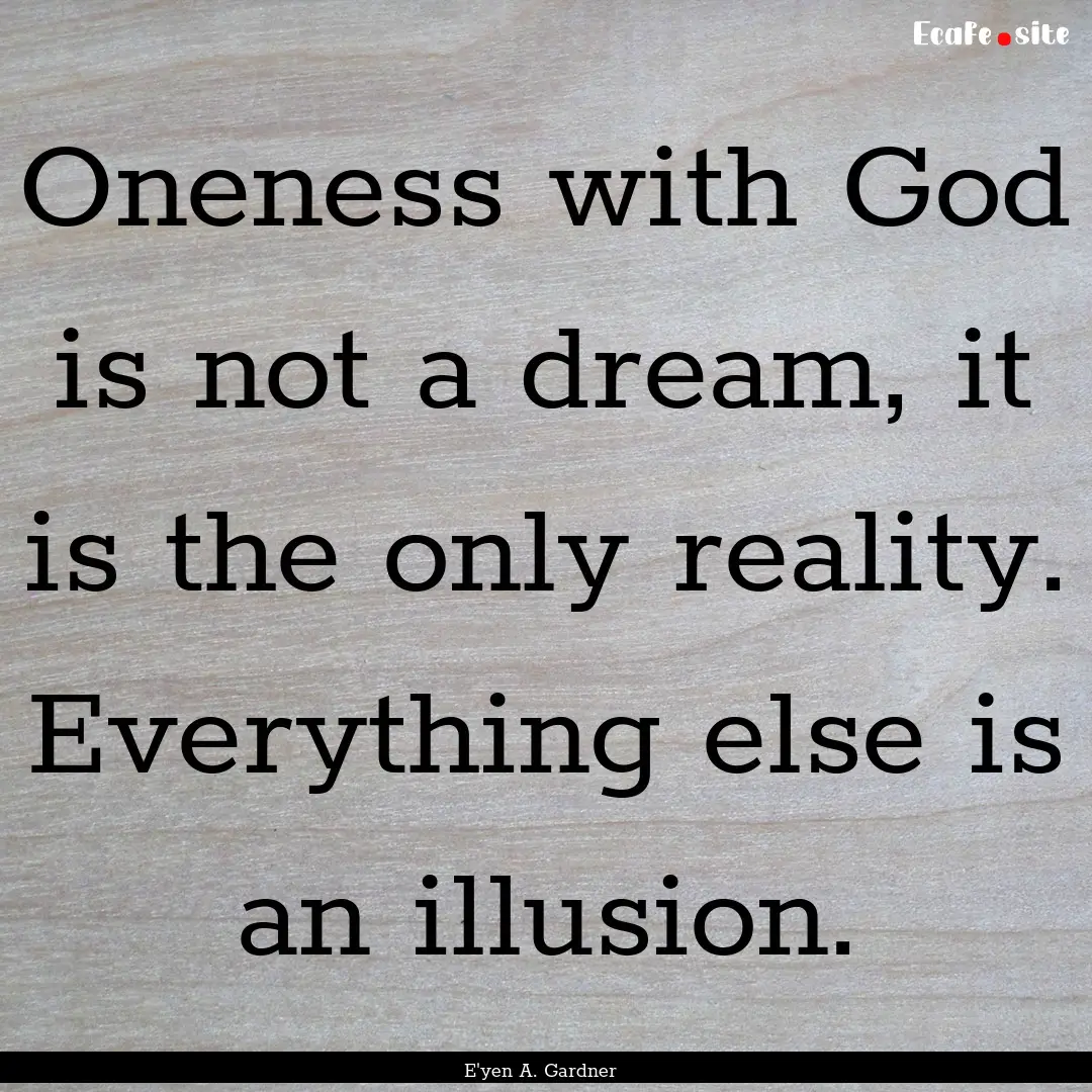 Oneness with God is not a dream, it is the.... : Quote by E'yen A. Gardner