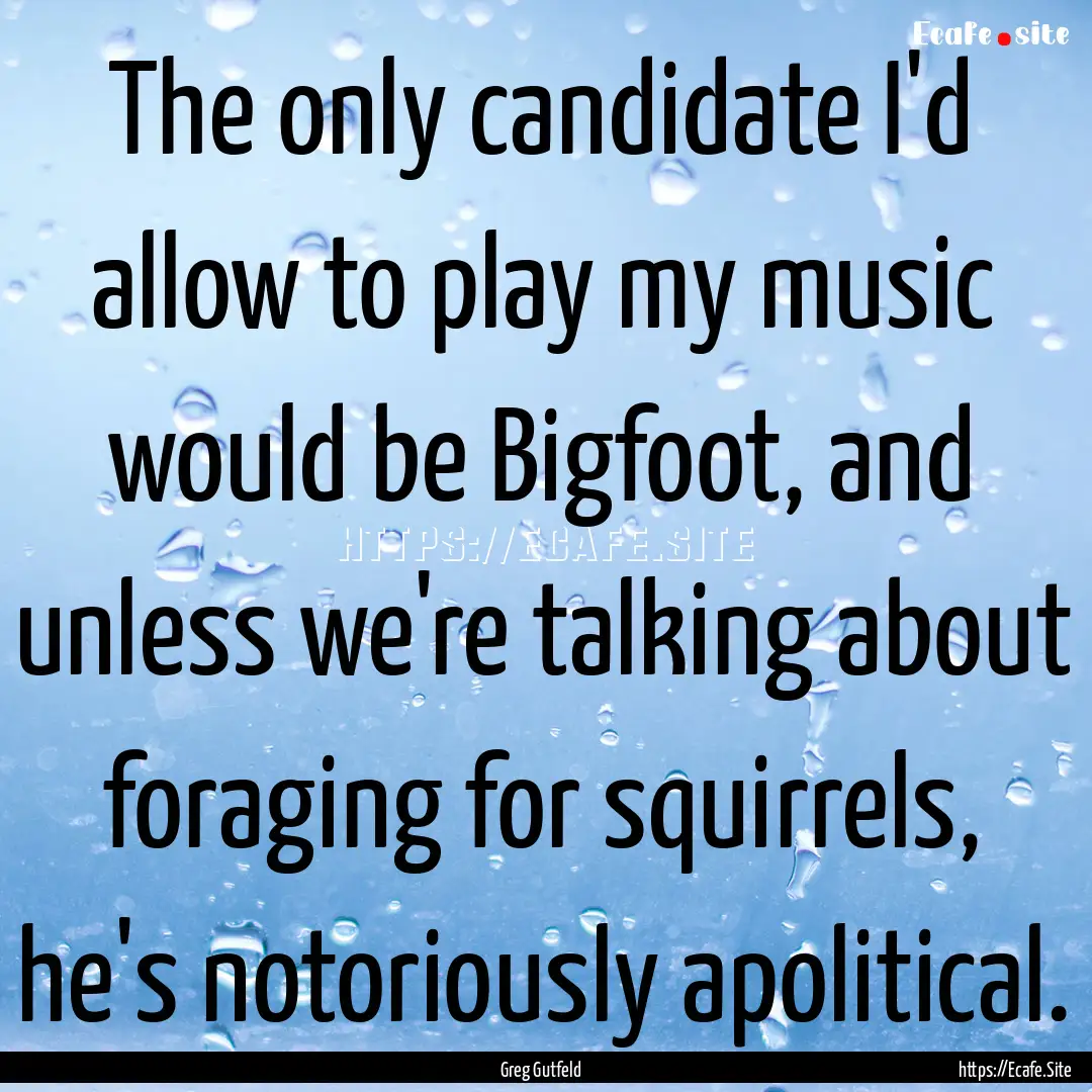 The only candidate I'd allow to play my music.... : Quote by Greg Gutfeld