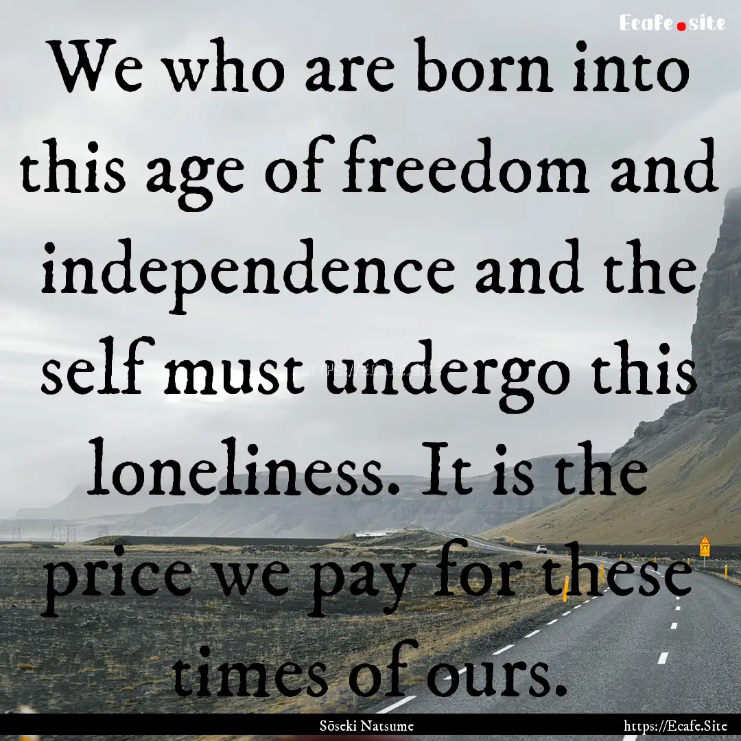 We who are born into this age of freedom.... : Quote by Sōseki Natsume