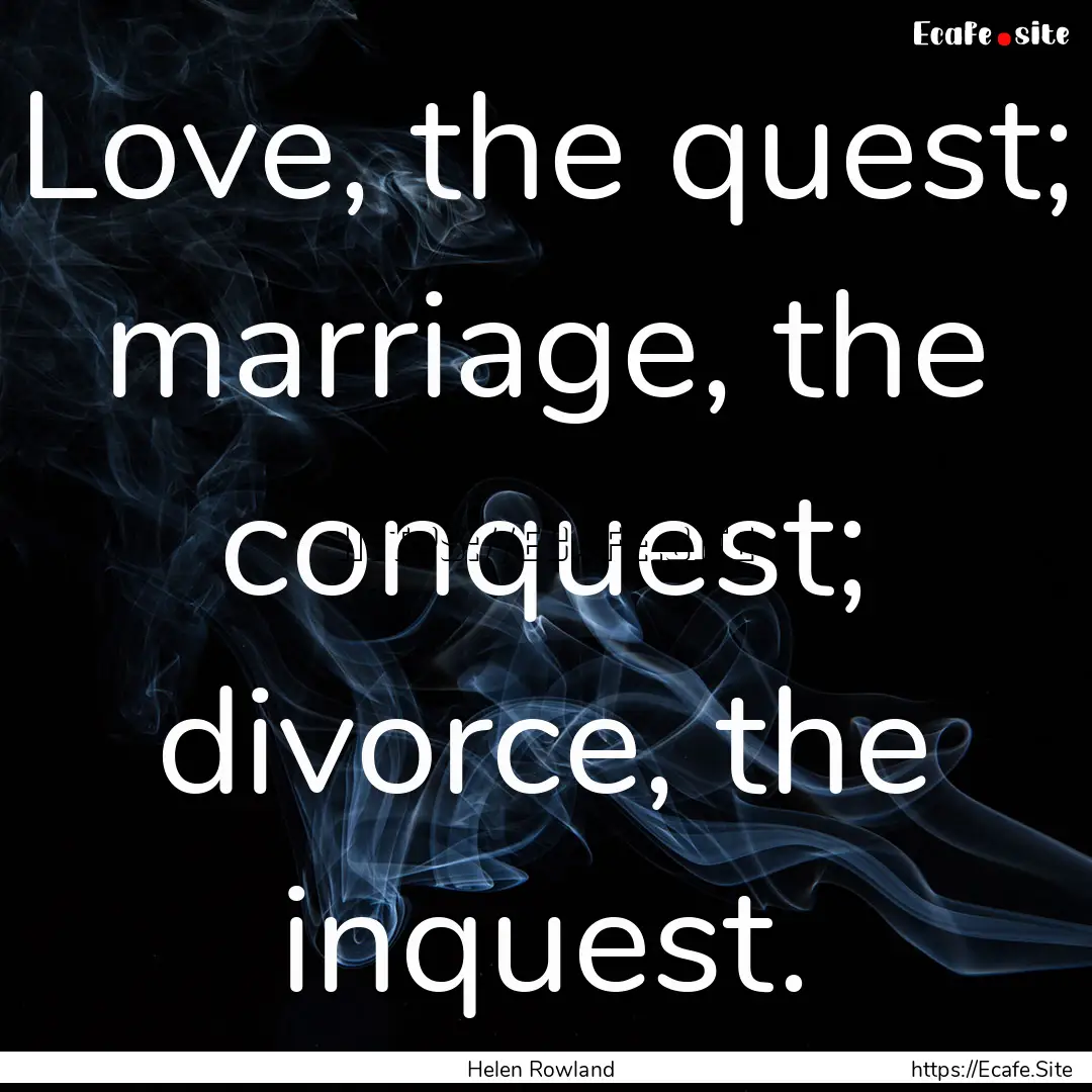 Love, the quest; marriage, the conquest;.... : Quote by Helen Rowland