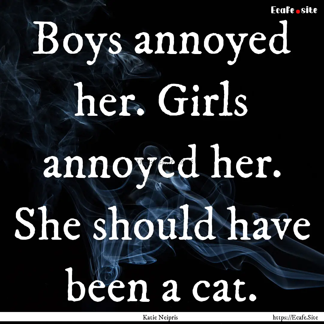 Boys annoyed her. Girls annoyed her. She.... : Quote by Katie Neipris