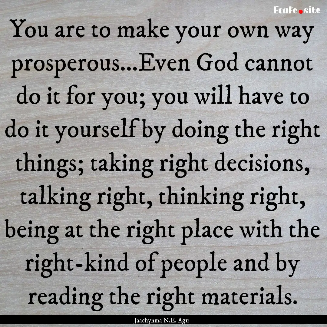 You are to make your own way prosperous...Even.... : Quote by Jaachynma N.E. Agu