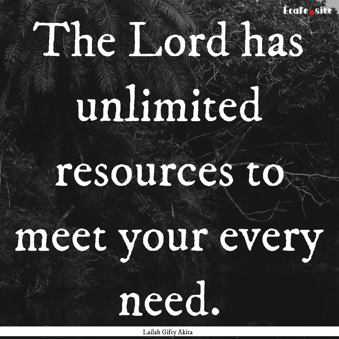 The Lord has unlimited resources to meet.... : Quote by Lailah Gifty Akita