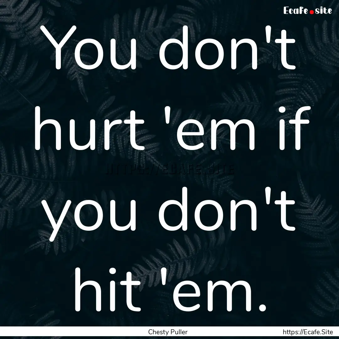 You don't hurt 'em if you don't hit 'em. : Quote by Chesty Puller