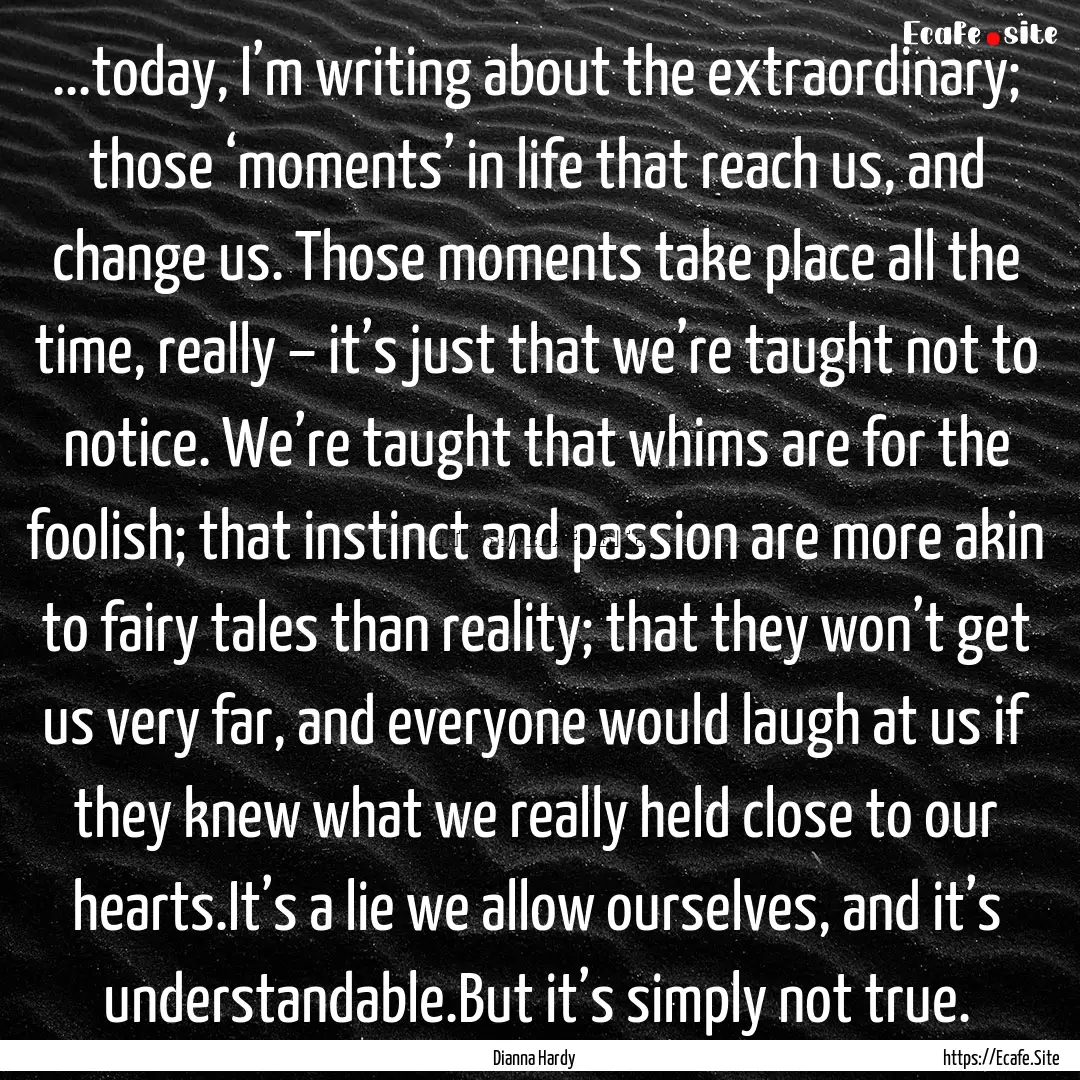 ...today, I’m writing about the extraordinary;.... : Quote by Dianna Hardy