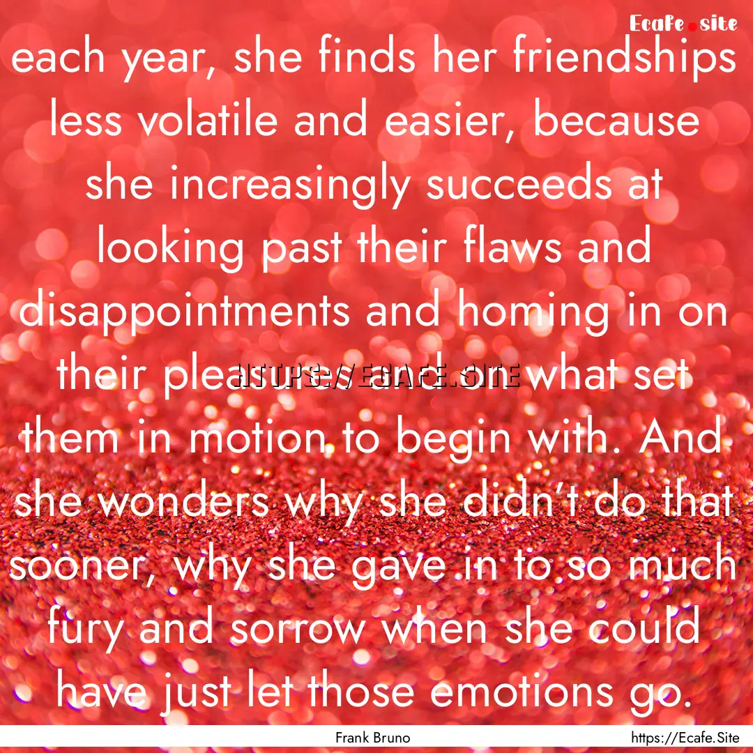 each year, she finds her friendships less.... : Quote by Frank Bruno