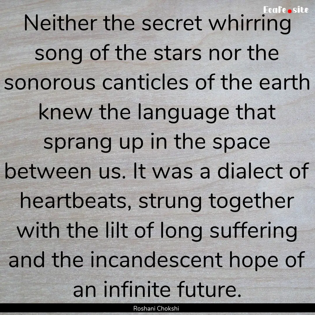 Neither the secret whirring song of the stars.... : Quote by Roshani Chokshi