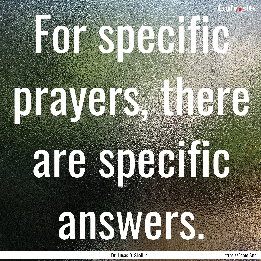 For specific prayers, there are specific.... : Quote by Dr. Lucas D. Shallua