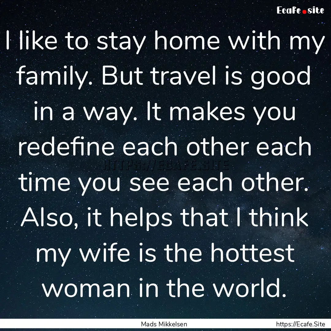 I like to stay home with my family. But travel.... : Quote by Mads Mikkelsen