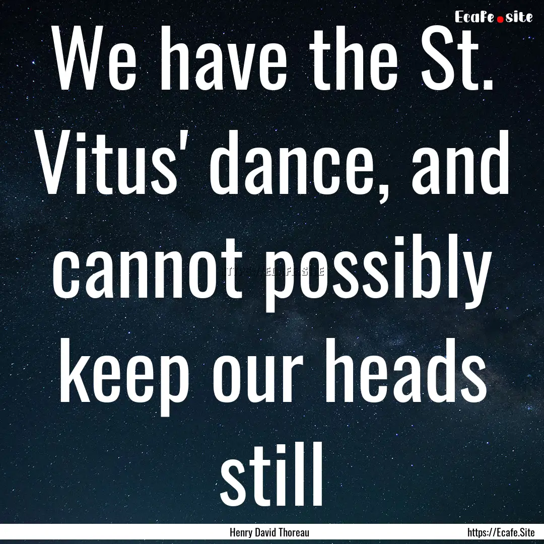 We have the St. Vitus' dance, and cannot.... : Quote by Henry David Thoreau