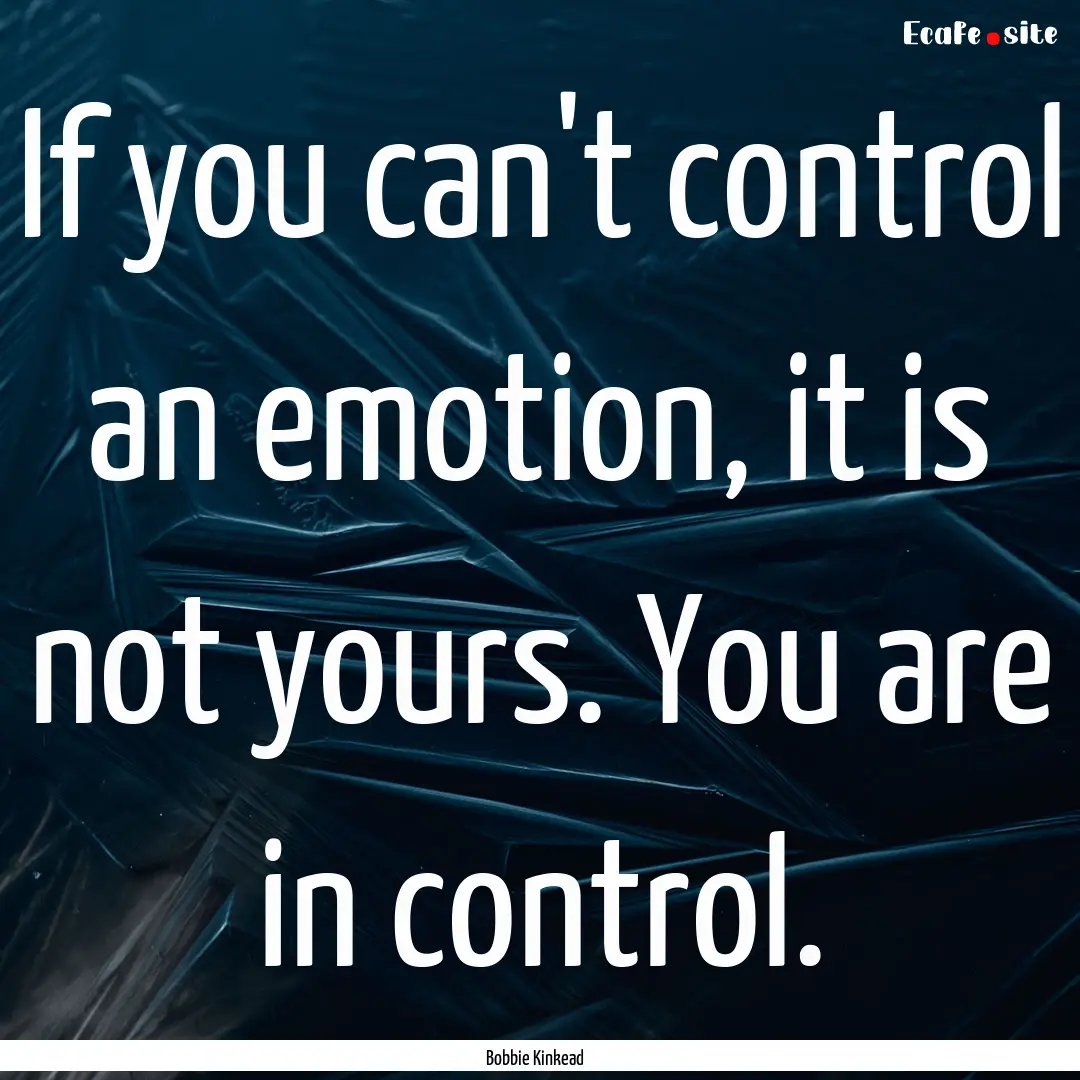 If you can't control an emotion, it is not.... : Quote by Bobbie Kinkead