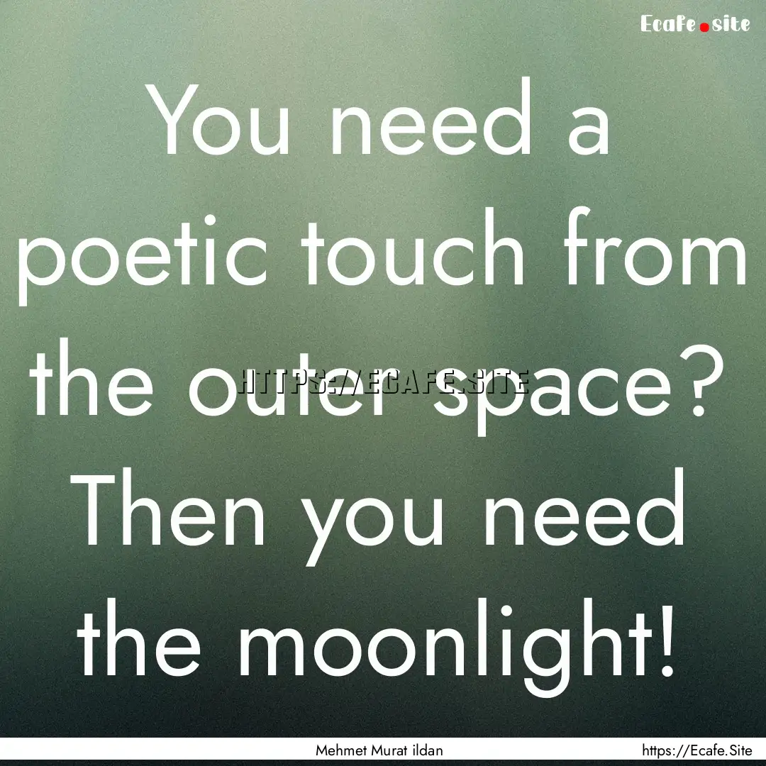 You need a poetic touch from the outer space?.... : Quote by Mehmet Murat ildan