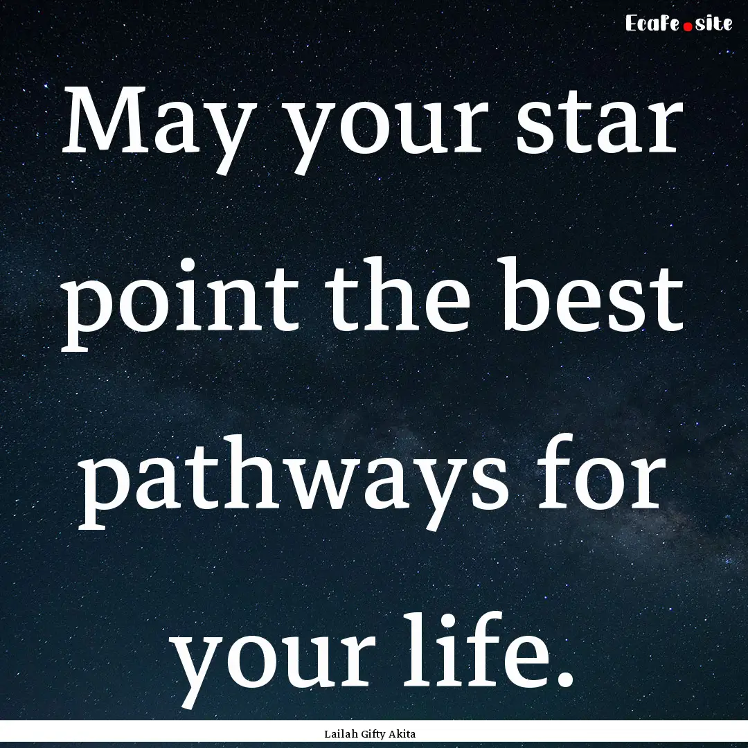 May your star point the best pathways for.... : Quote by Lailah Gifty Akita