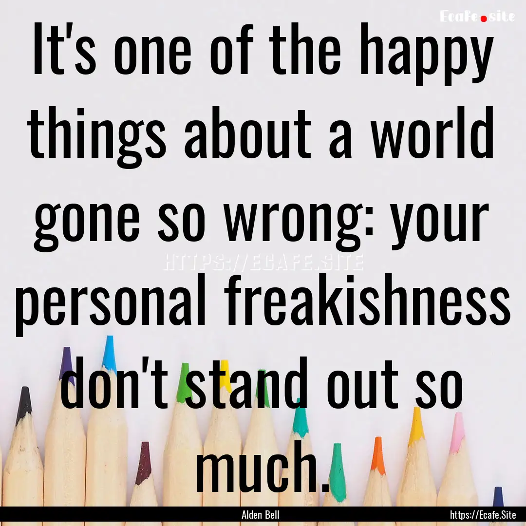 It's one of the happy things about a world.... : Quote by Alden Bell