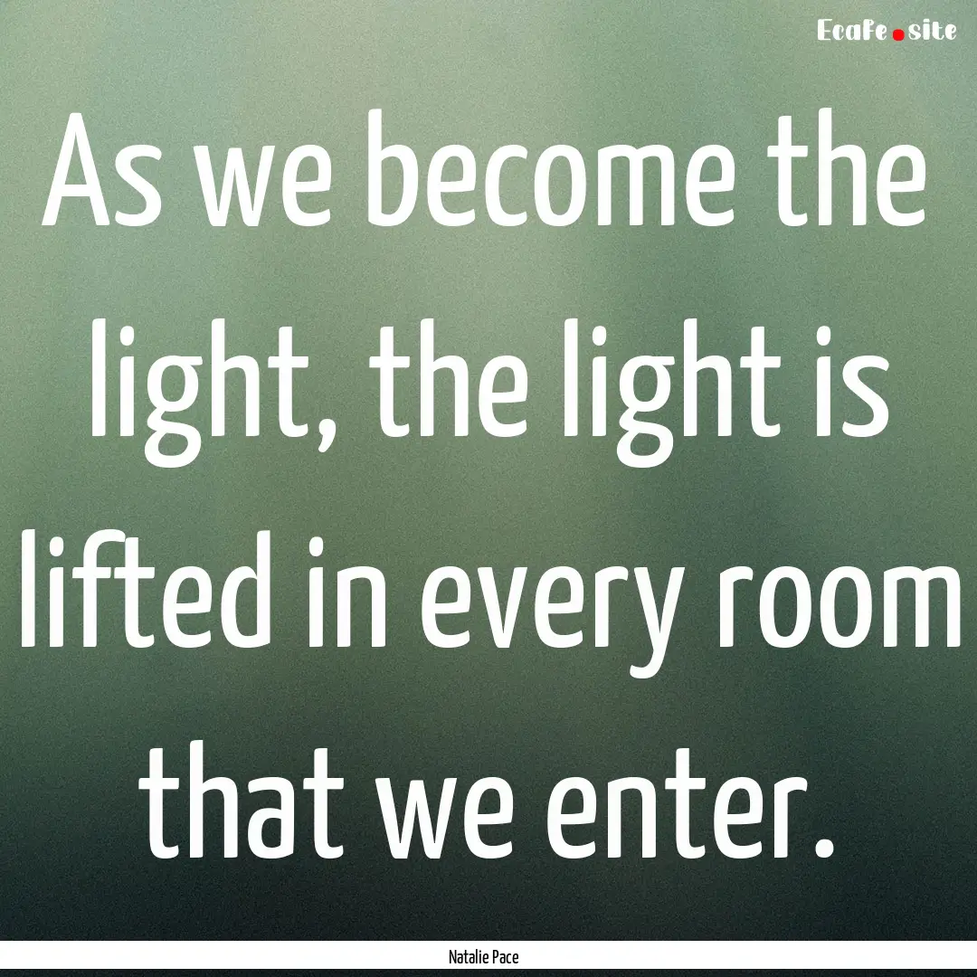 As we become the light, the light is lifted.... : Quote by Natalie Pace