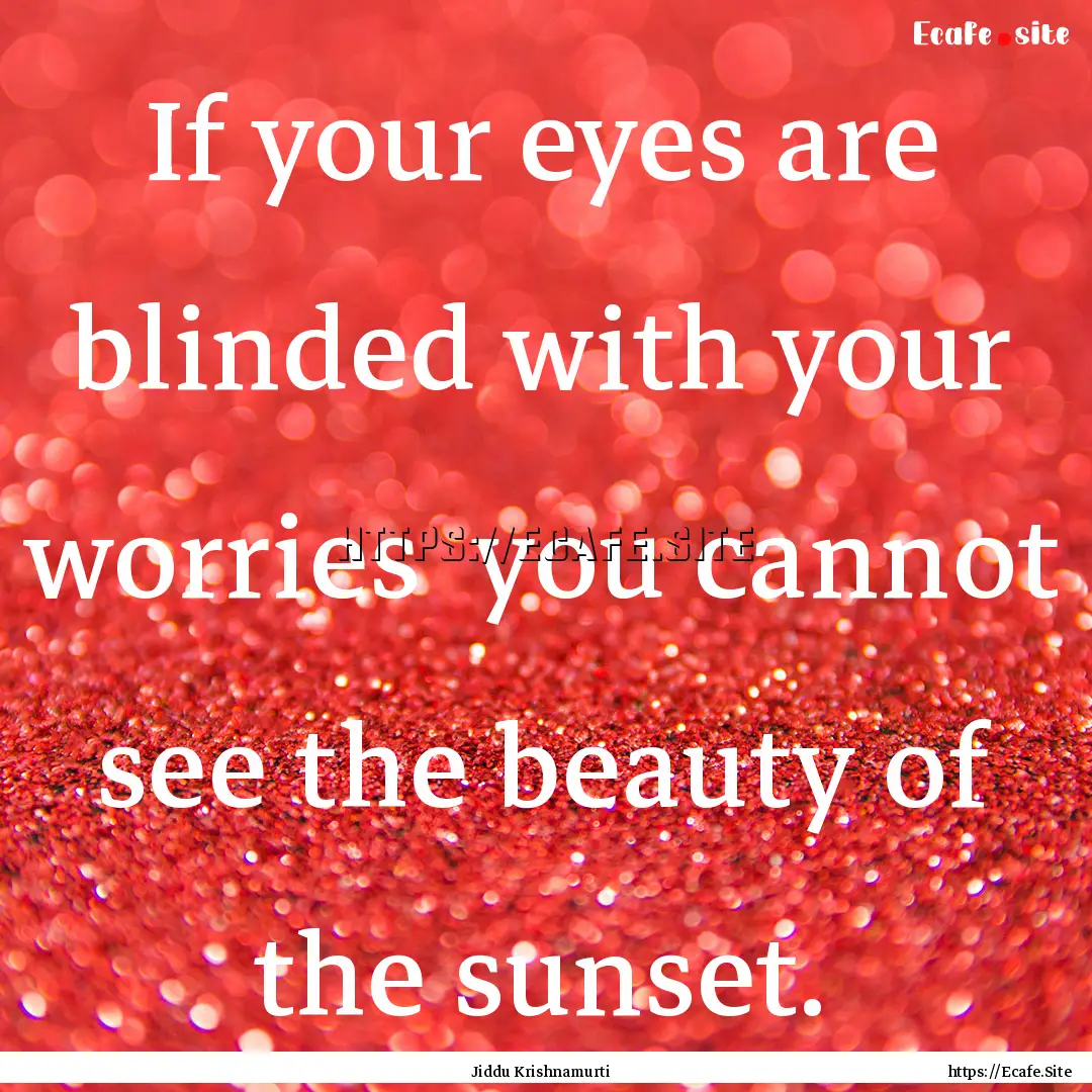 If your eyes are blinded with your worries.... : Quote by Jiddu Krishnamurti