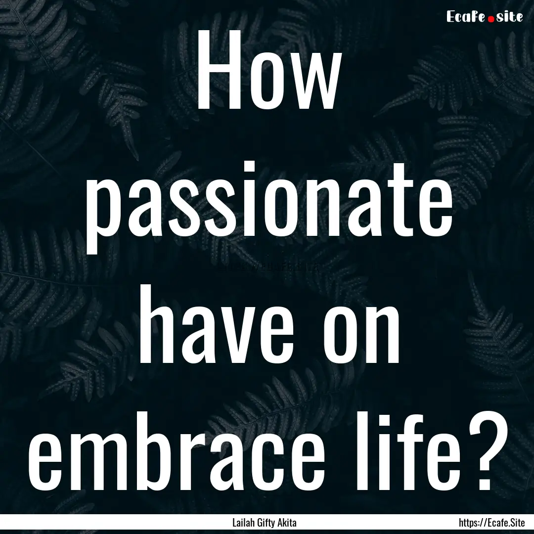 How passionate have on embrace life? : Quote by Lailah Gifty Akita