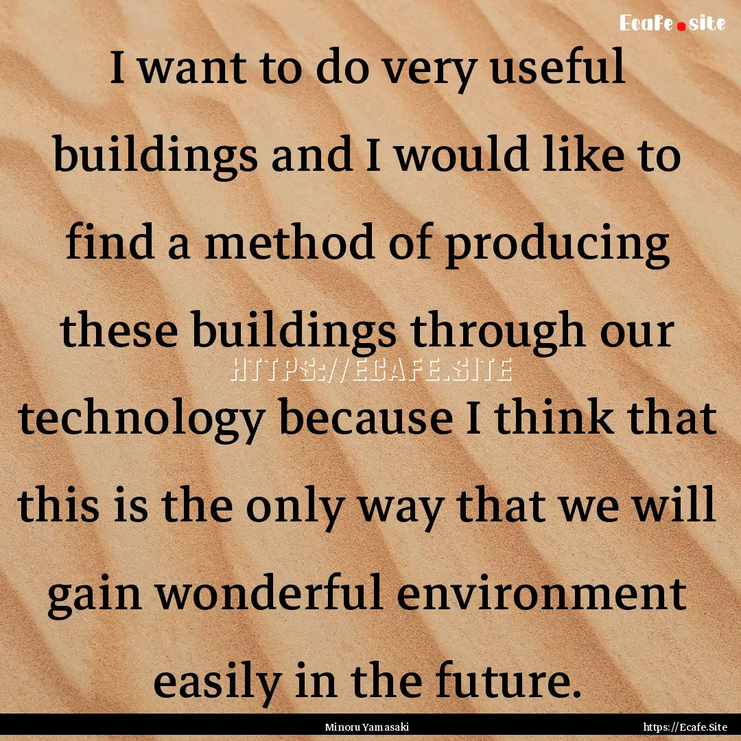 I want to do very useful buildings and I.... : Quote by Minoru Yamasaki