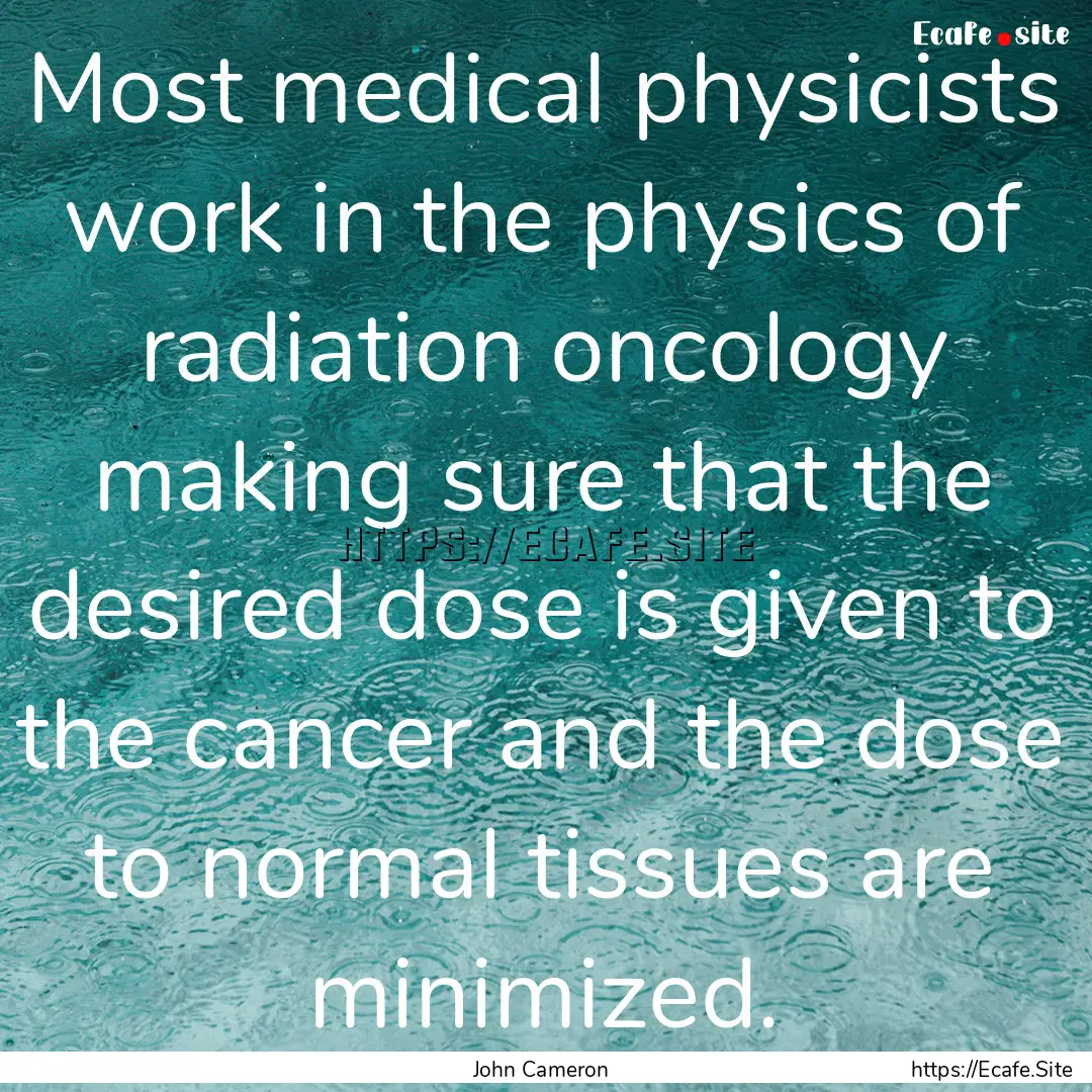 Most medical physicists work in the physics.... : Quote by John Cameron