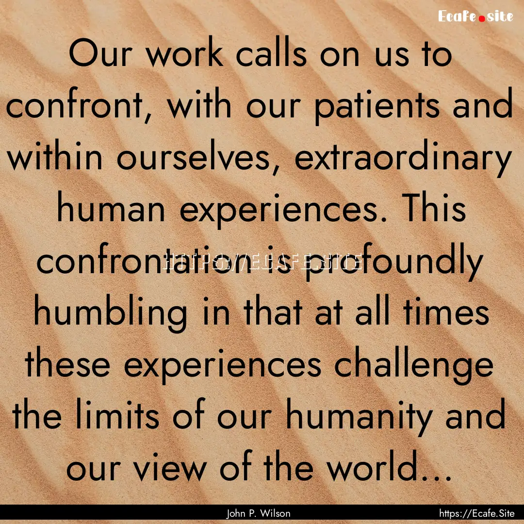 Our work calls on us to confront, with our.... : Quote by John P. Wilson