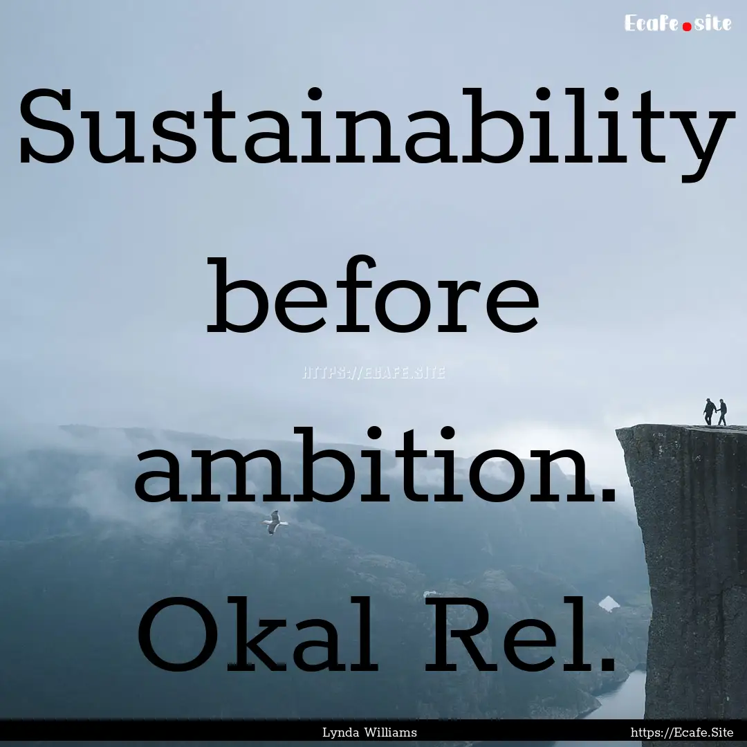 Sustainability before ambition. Okal Rel..... : Quote by Lynda Williams