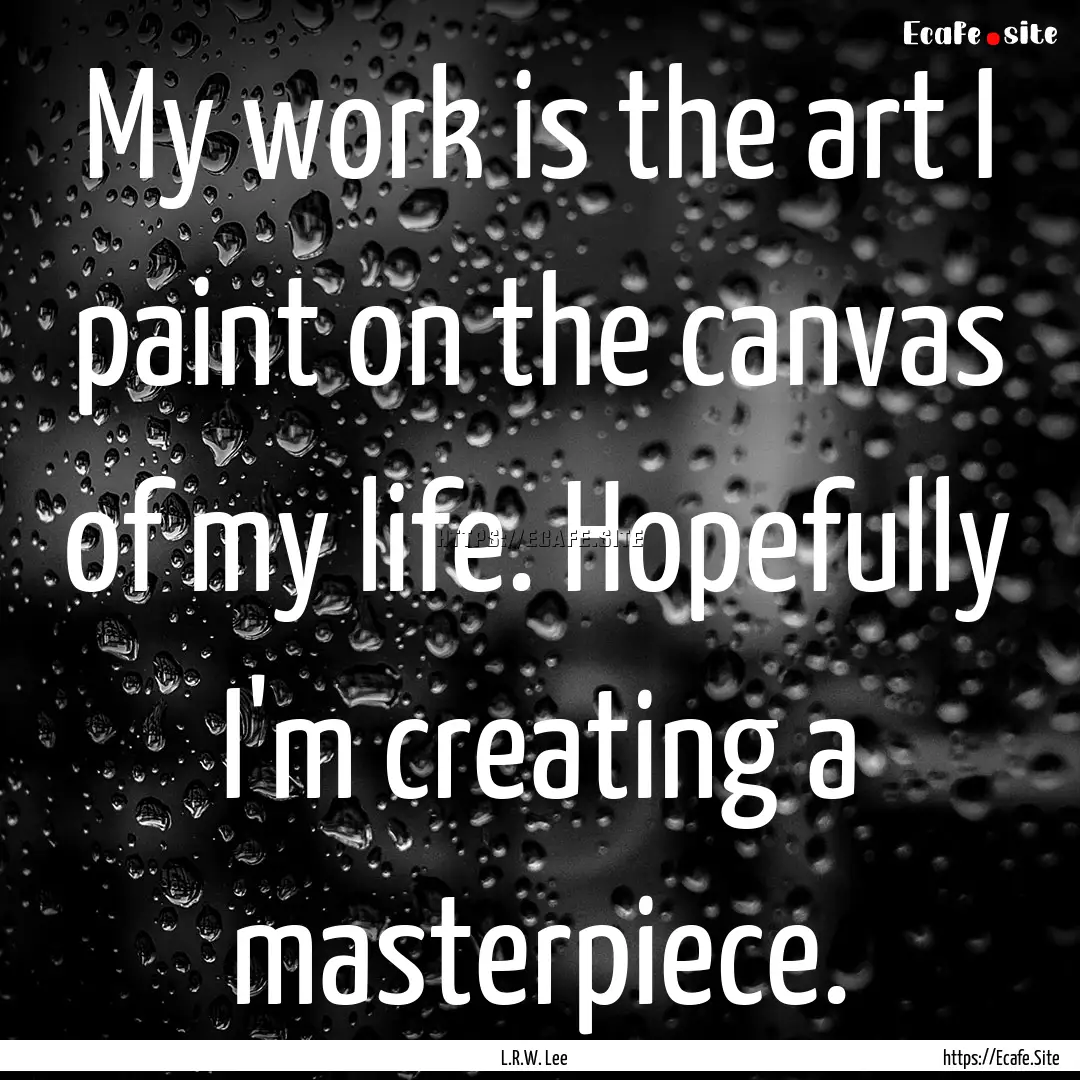 My work is the art I paint on the canvas.... : Quote by L.R.W. Lee