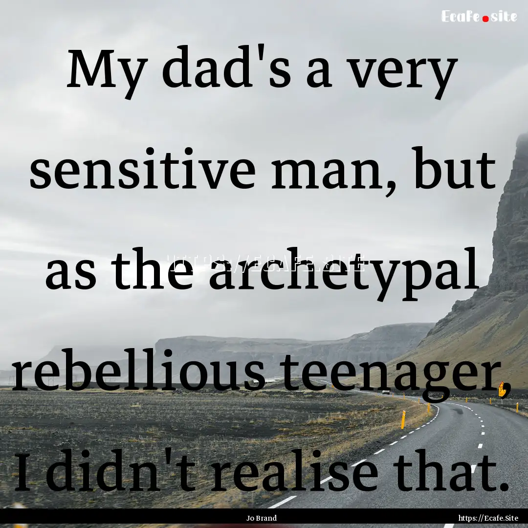 My dad's a very sensitive man, but as the.... : Quote by Jo Brand