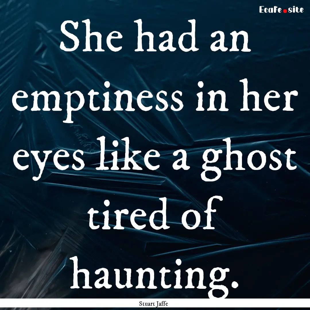 She had an emptiness in her eyes like a ghost.... : Quote by Stuart Jaffe