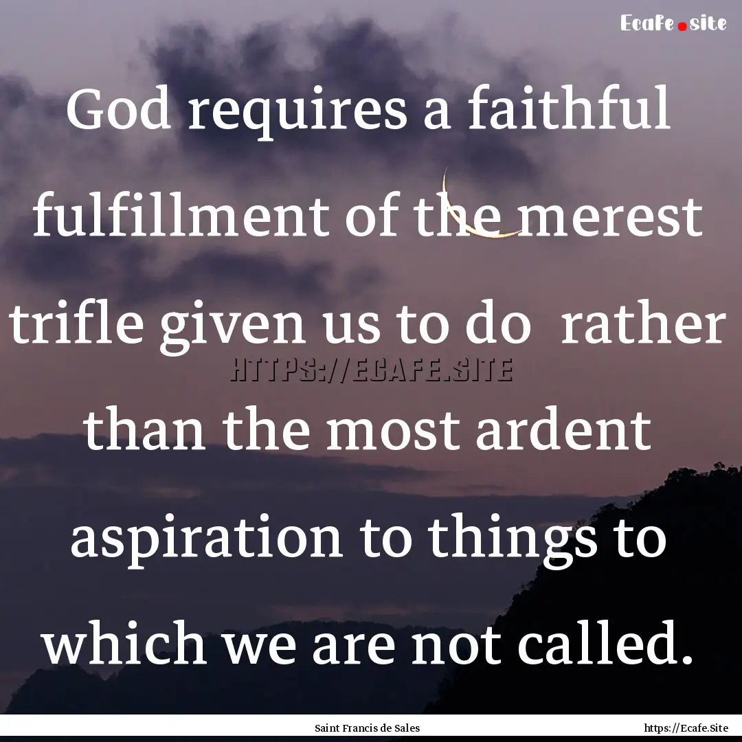 God requires a faithful fulfillment of the.... : Quote by Saint Francis de Sales