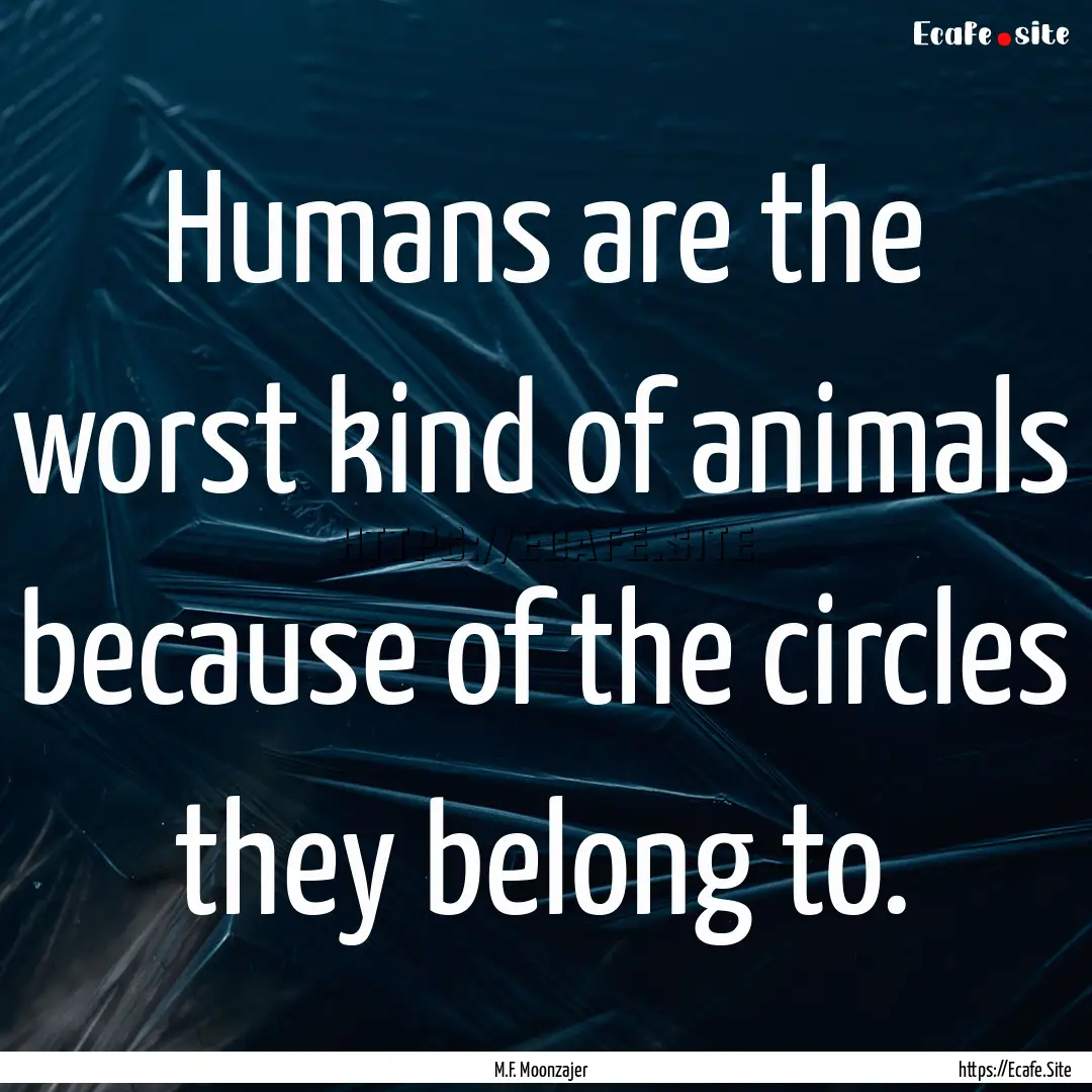 Humans are the worst kind of animals because.... : Quote by M.F. Moonzajer