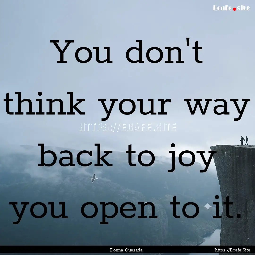 You don't think your way back to joy you.... : Quote by Donna Quesada