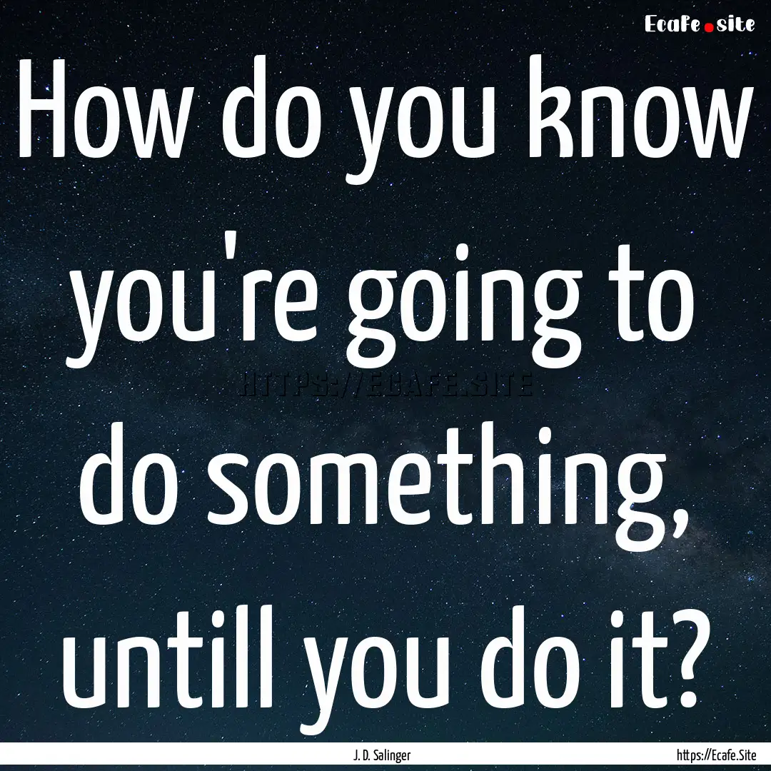 How do you know you're going to do something,.... : Quote by J. D. Salinger