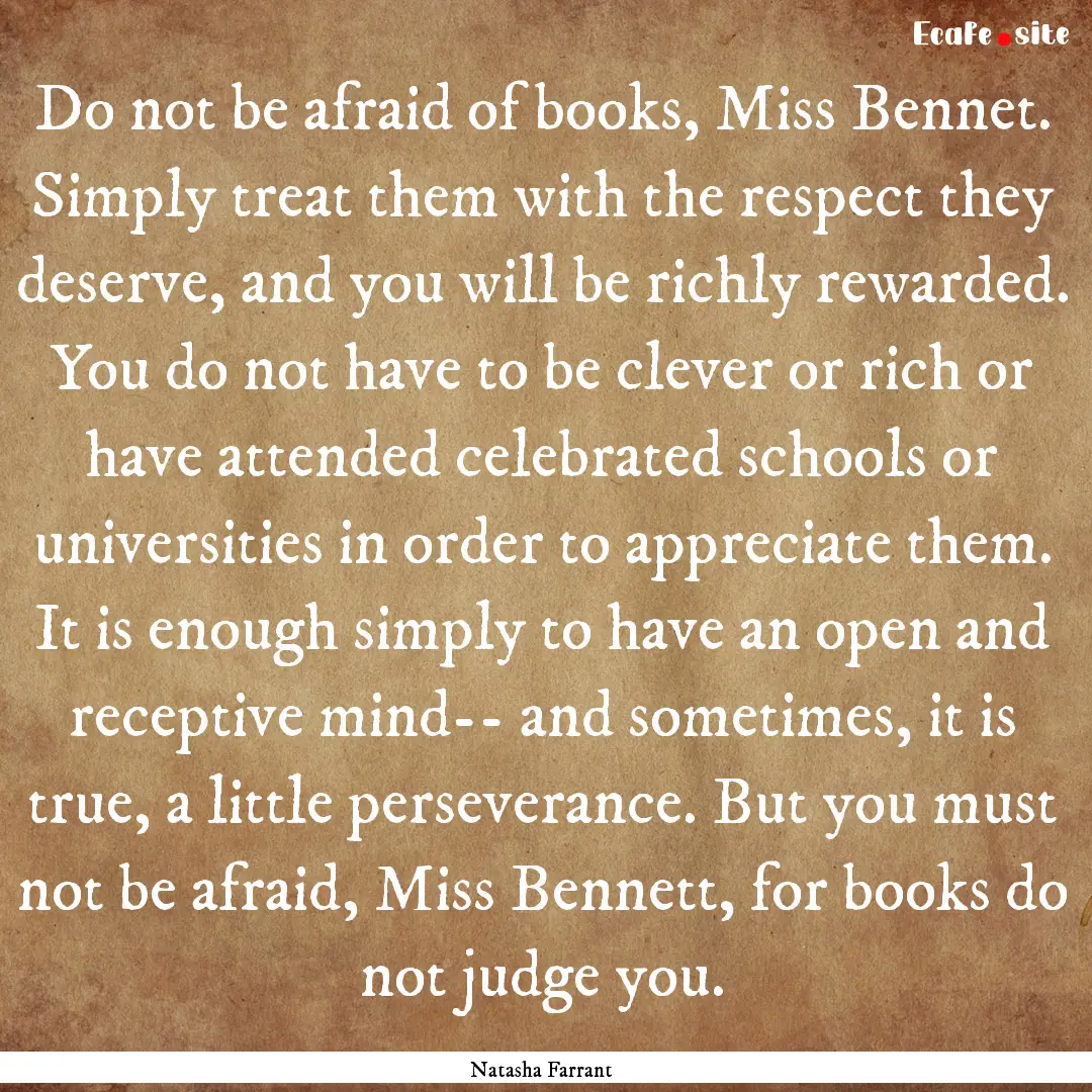 Do not be afraid of books, Miss Bennet. Simply.... : Quote by Natasha Farrant