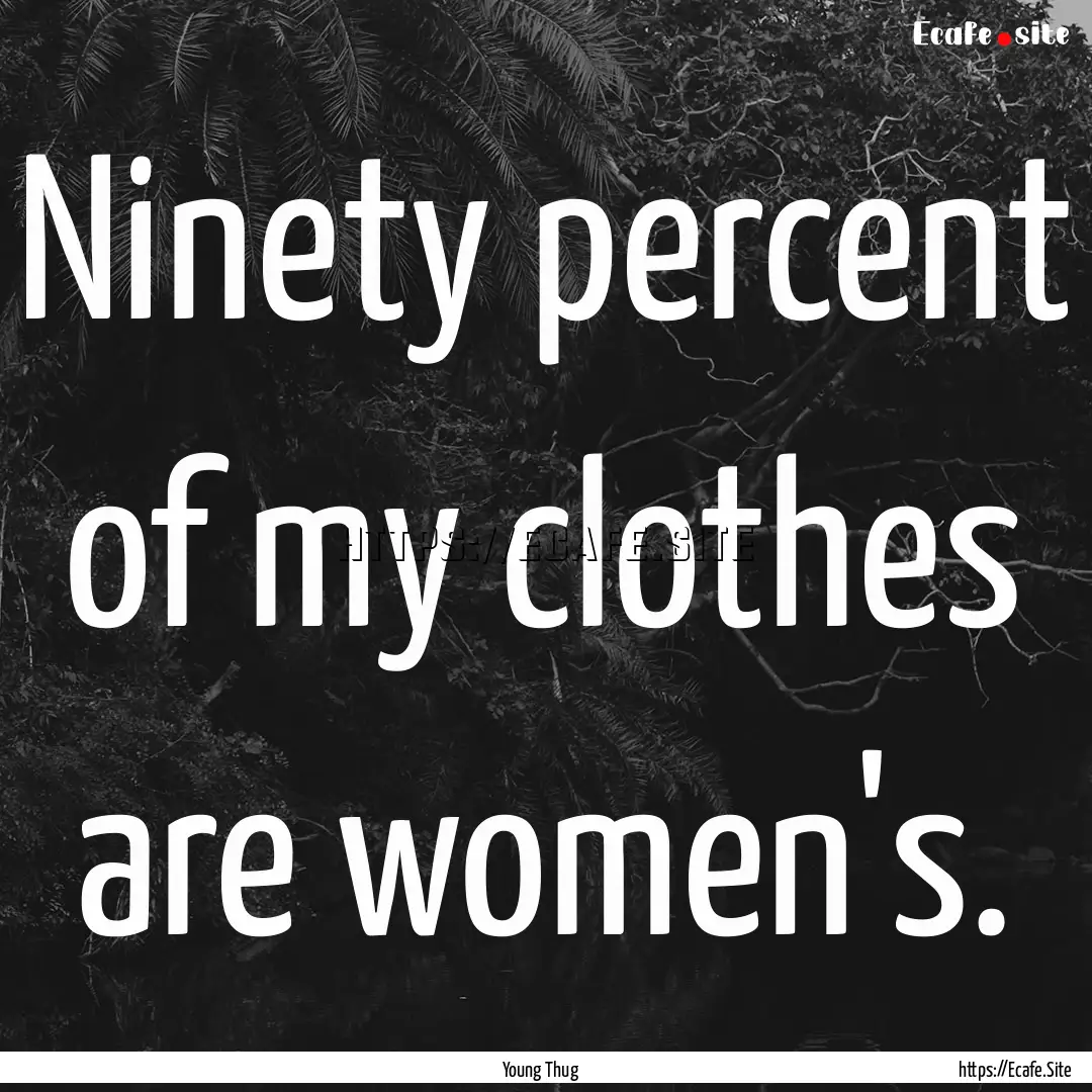 Ninety percent of my clothes are women's..... : Quote by Young Thug