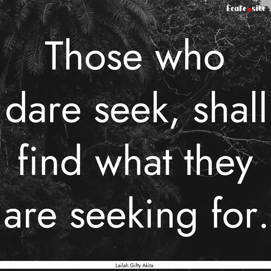 Those who dare seek, shall find what they.... : Quote by Lailah Gifty Akita