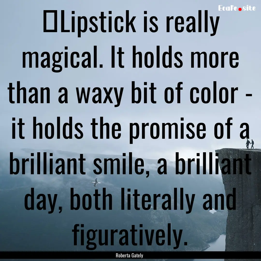 ‎Lipstick is really magical. It holds more.... : Quote by Roberta Gately