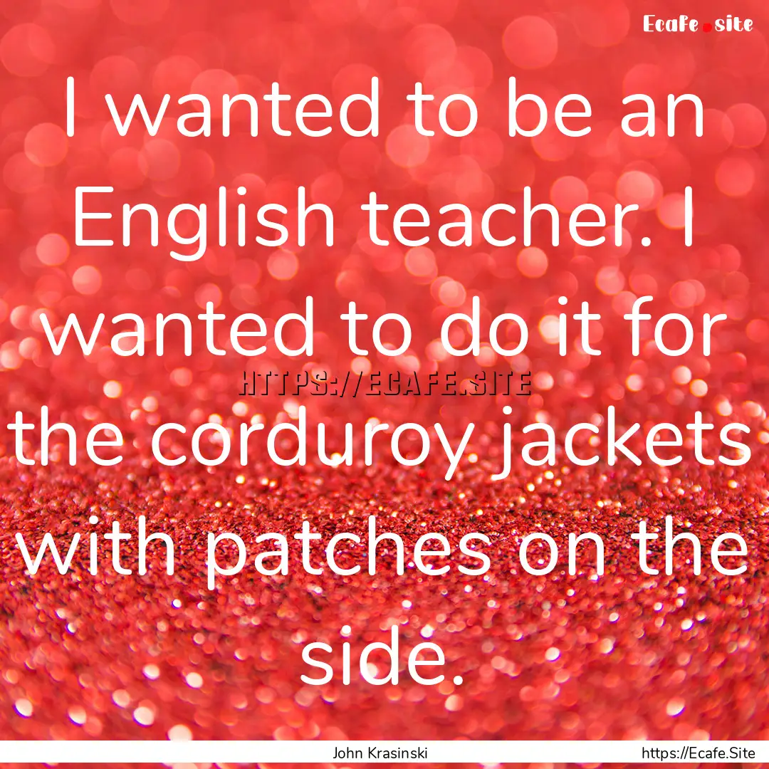 I wanted to be an English teacher. I wanted.... : Quote by John Krasinski