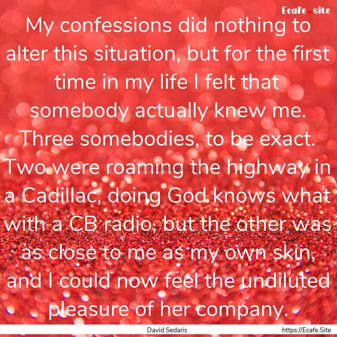 My confessions did nothing to alter this.... : Quote by David Sedaris