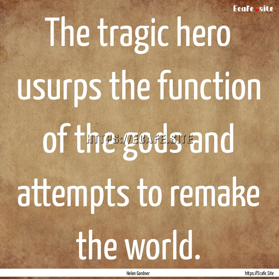 The tragic hero usurps the function of the.... : Quote by Helen Gardner