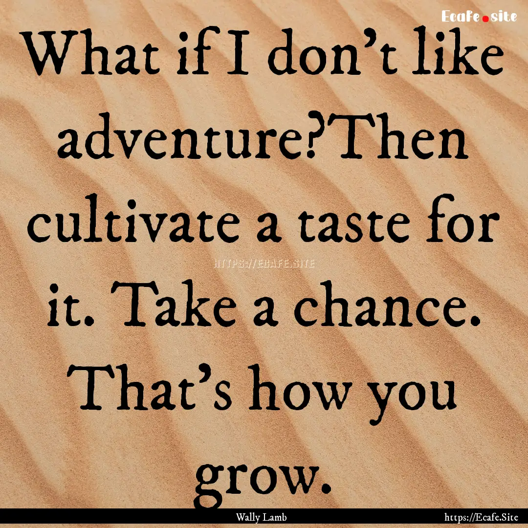 What if I don’t like adventure?Then cultivate.... : Quote by Wally Lamb